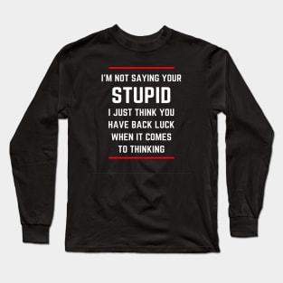 I'm not saying your stupid. I just think you have back luck when it comes to thinking Long Sleeve T-Shirt